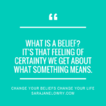 Quote against turquoise background: "What is a belief? It's that feeling of certainty we get about what something means." Followed by Change your Beliefs, Change Your Life